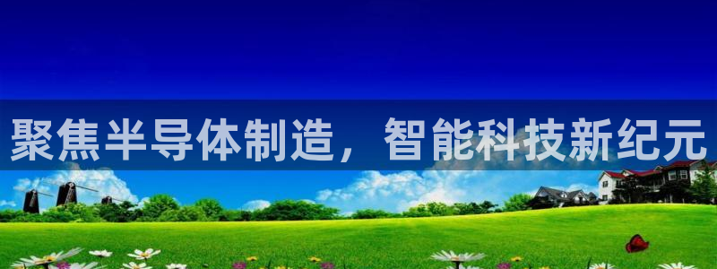 星欧娱乐平台主管：聚焦半导体制造，智能科技新纪元