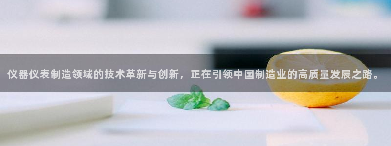 星欧娱乐官方微博：仪器仪表制造领域的技术革新与创新，正在引领