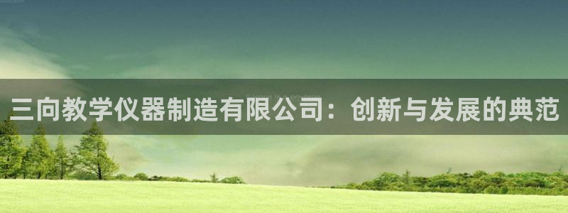 星欧娱乐注册登录：三向教学仪器制造有限公司：创新与发展的典范