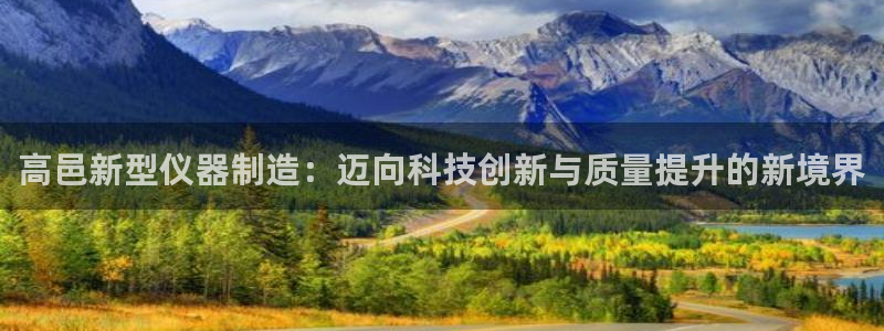 匠星娱乐欧尼老师：高邑新型仪器制造：迈向科技创新与质量提升的