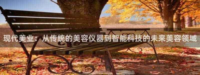 欧星娱乐 菲律宾：现代美业：从传统的美容仪器到智能科技的未来