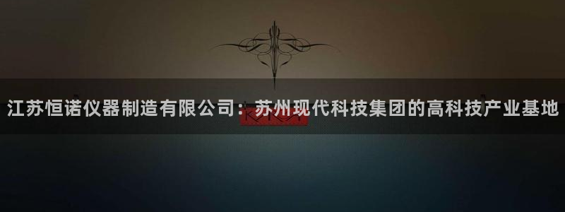 星欧娱乐app注册：江苏恒诺仪器制造有限公司：苏州现代科技集