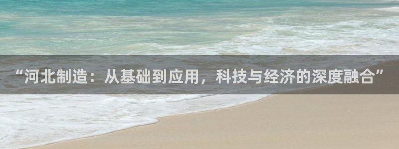 星欧娱乐银行卡怎么登录：“河北制造：从基础到应用，科技与经济