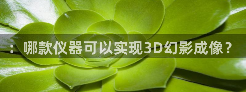 星欧娱乐文化无锡：：哪款仪器可以实现3D幻影成像？