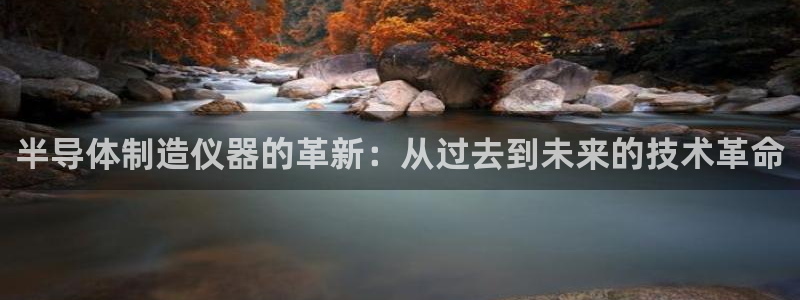 欧星娱乐备用网址：半导体制造仪器的革新：从过去到未来的技术革
