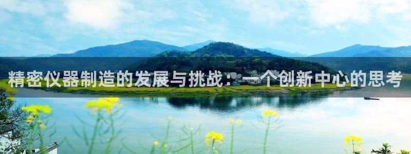 娱乐星扒客欧豪：精密仪器制造的发展与挑战：一个创新中心的思考