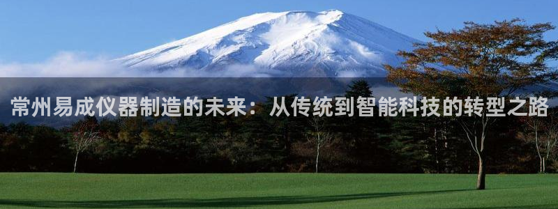 星欧娱乐扣款怎么回事：常州易成仪器制造的未来：从传统到智能科