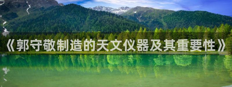 娱乐星天地马思纯欧豪：《郭守敬制造的天文仪器及其重要性》