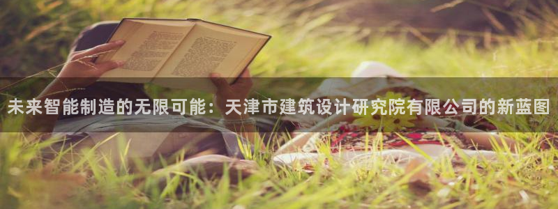 星欧娱乐官方客服电话：未来智能制造的无限可能：天津市建筑设计