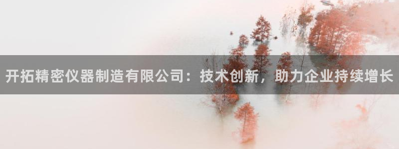 星娱乐online欧豪：开拓精密仪器制造有限公司：技术创新，