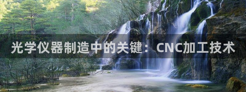 星欧娱乐最新优惠活动：光学仪器制造中的关键：CNC加工技术