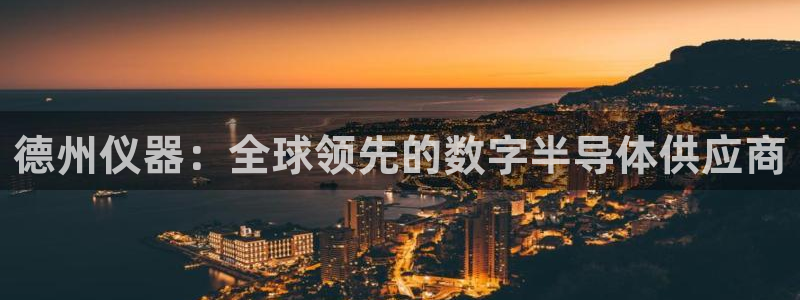 欧星娱乐：德州仪器：全球领先的数字半导体供应商