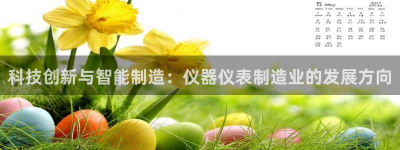 星欧娱乐官网免费下载：科技创新与智能制造：仪器仪表制造业的发