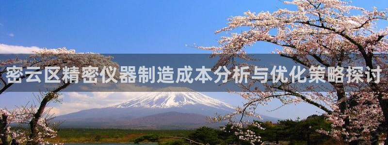 星欧娱乐注册客服电话：密云区精密仪器制造成本分析与优化策略探