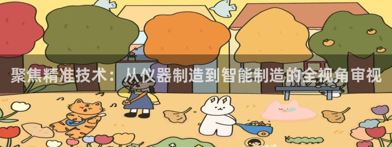 星欧娱乐元7O777：聚焦精准技术：从仪器制造到智能制造的全