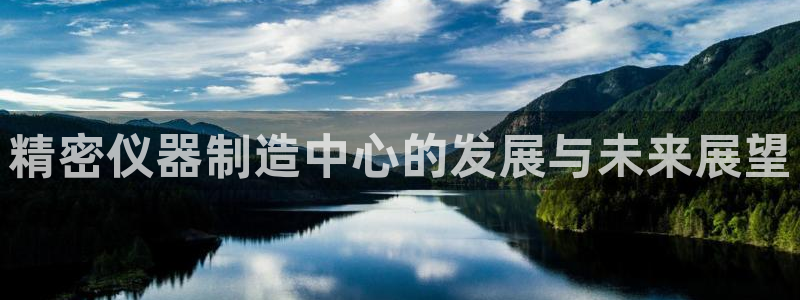 星欧娱乐官方微博：精密仪器制造中心的发展与未来展望