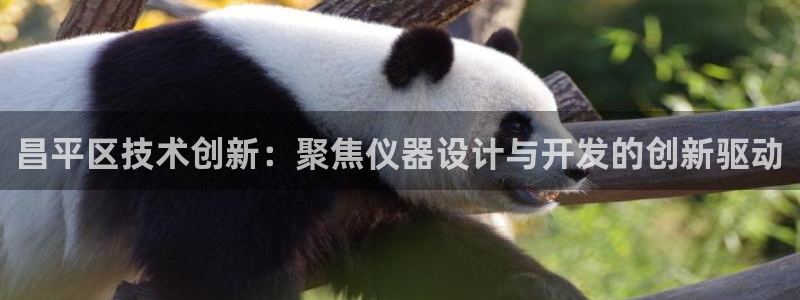 星欧娱乐平台是否安全：昌平区技术创新：聚焦仪器设计与开发的创