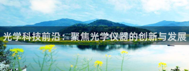 欧星娱乐怎么样：光学科技前沿：聚焦光学仪器的创新与发展