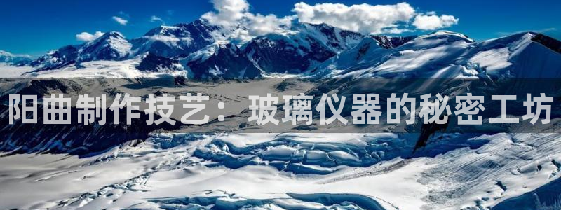 星欧娱乐平台是否安全：阳曲制作技艺：玻璃仪器的秘密工坊