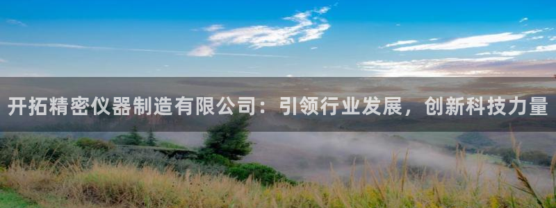 匠星娱乐欧尼老师：开拓精密仪器制造有限公司：引领行业发展，创