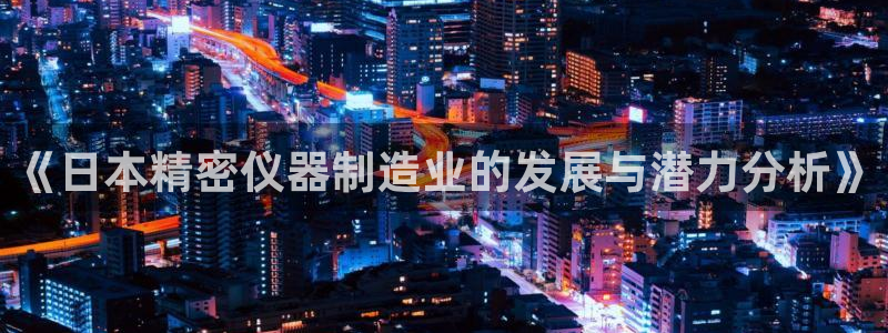 星欧娱乐注册开户：《日本精密仪器制造业的发展与潜力分析》
