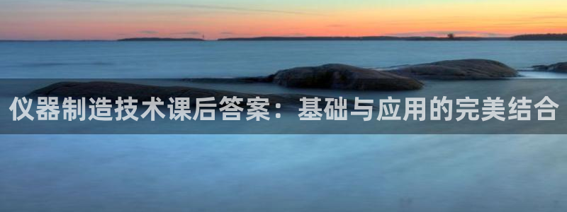 欧乐星城休闲娱乐：仪器制造技术课后答案：基础与应用的完美结合