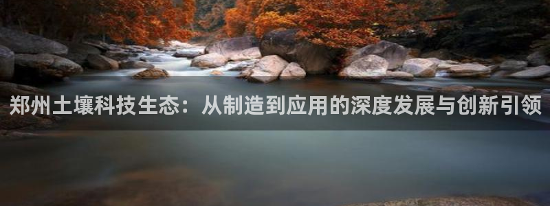 星欧娱乐最新消息今天：郑州土壤科技生态：从制造到应用的深度发