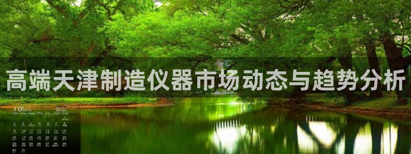 星欧娱乐登录注册：高端天津制造仪器市场动态与趋势分析