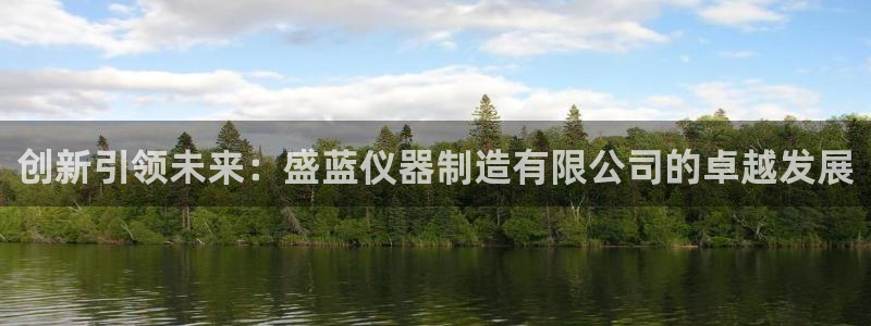 欧星娱乐下载：创新引领未来：盛蓝仪器制造有限公司的卓越发展
