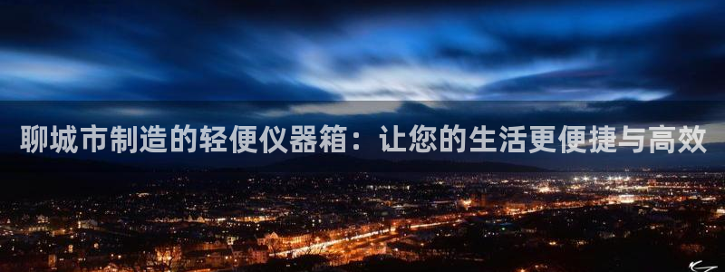 欧星娱乐竞技：聊城市制造的轻便仪器箱：让您的生活更便捷与高效