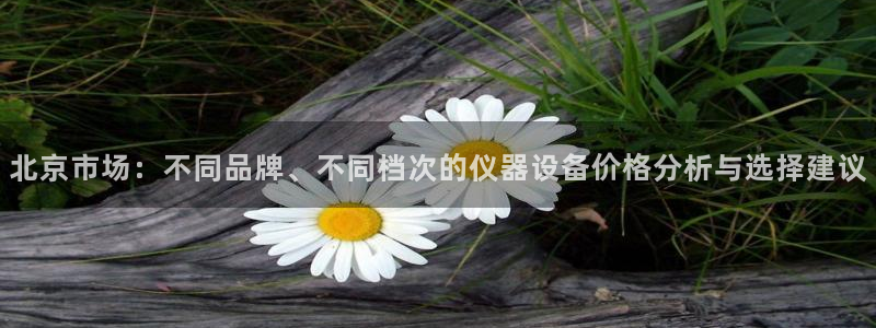 星欧娱乐客服联系方式：北京市场：不同品牌、不同档次的仪器设备