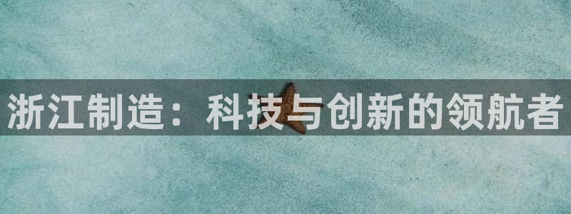 欧星老虎机娱乐：浙江制造：科技与创新的领航者