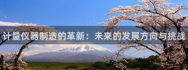 星欧娱乐用户登录中心：计量仪器制造的革新：未来的发展方向与挑
