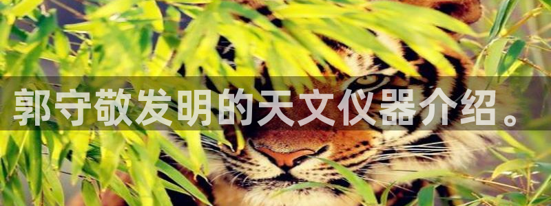 星欧娱乐是什么平台：郭守敬发明的天文仪器介绍。