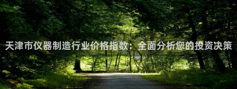 注册星欧娱乐需要多少钱：天津市仪器制造行业价格指数：全面分析