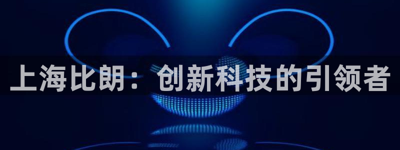 星欧娱乐是什么：上海比朗：创新科技的引领者
