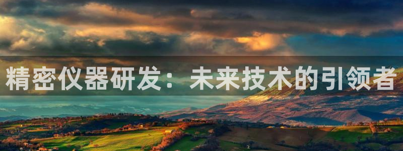 星欧娱乐登录后怎么登录：精密仪器研发：未来技术的引领者