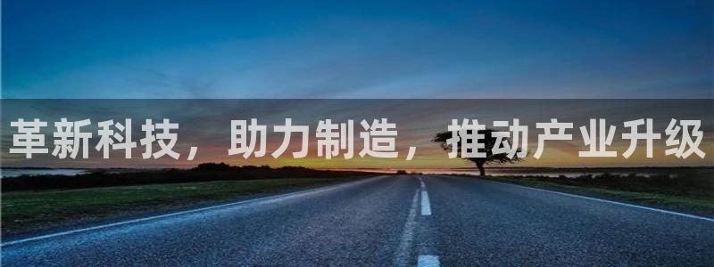 星欧娱乐怎么注册：革新科技，助力制造，推动产业升级