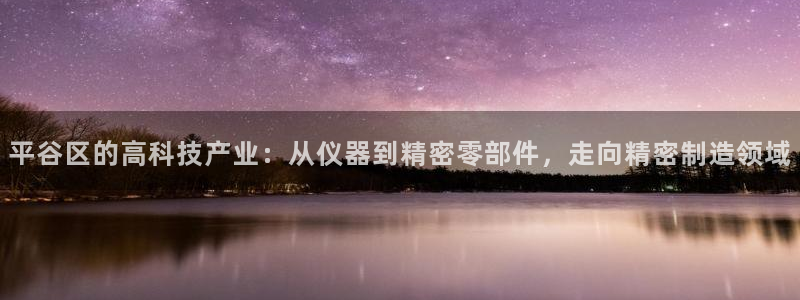 星欧娱乐平台是否靠谱：平谷区的高科技产业：从仪器到精密零部件