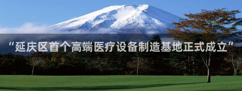 星欧娱乐咋7O777：“延庆区首个高端医疗设备制造基地正式成