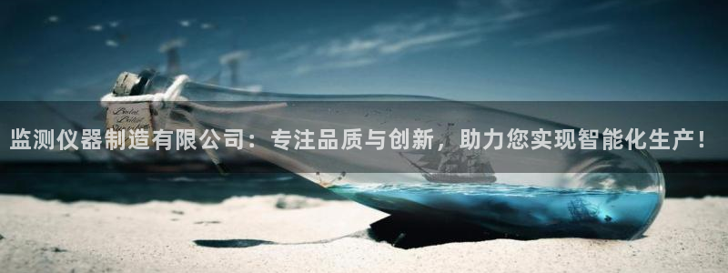 星欧娱乐官网客服电话号码：监测仪器制造有限公司：专注品质与创