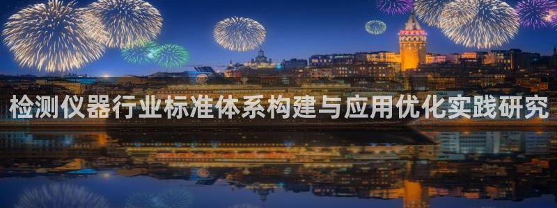 欧星国际娱乐：检测仪器行业标准体系构建与应用优化实践研究