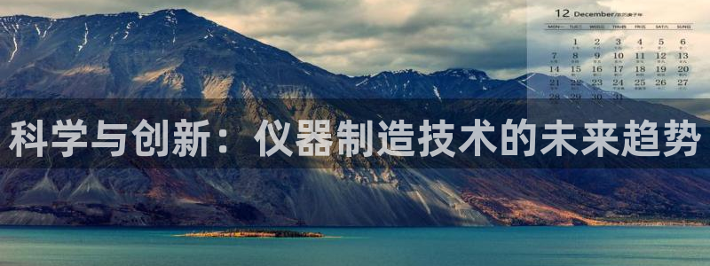 星欧娱乐606251：科学与创新：仪器制造技术的未来趋势