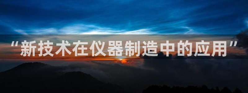 欧星娱乐足彩：“新技术在仪器制造中的应用”