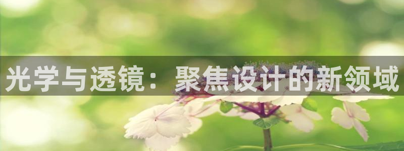 欧亿2娱乐诗星22650j：光学与透镜：聚焦设计的新领域