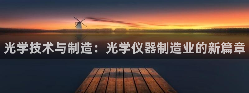 匠星娱乐政f下跪欧普软件园：光学技术与制造：光学仪器制造业的