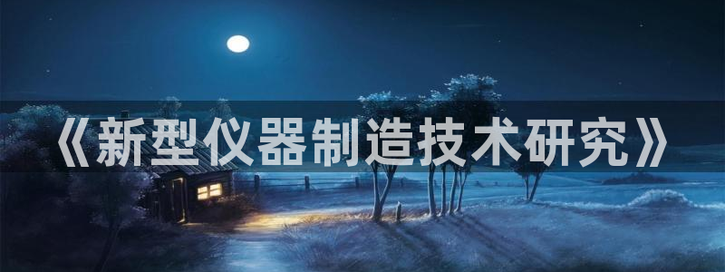 长沙星欧娱乐：《新型仪器制造技术研究》