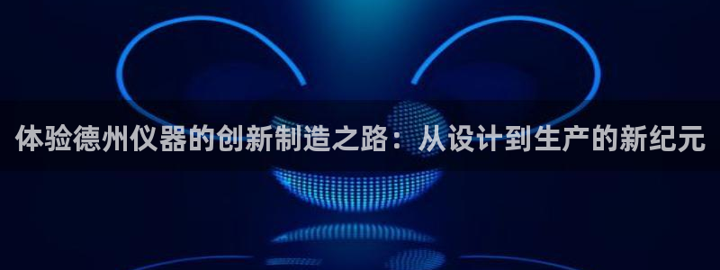 星欧娱乐官方微博：体验德州仪器的创新制造之路：从设计到生产的